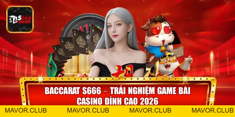 Baccarat S666 – Trải Nghiệm Game Bài Casino Đỉnh Cao 2026 - mavor.club