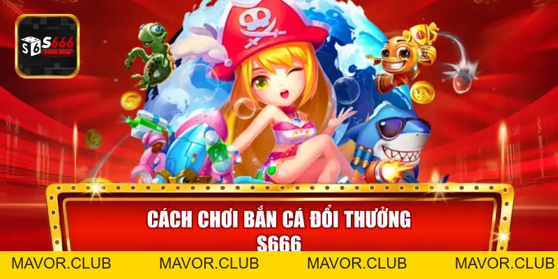 Bắn Cá Đổi Thưởng S666 – Trải Nghiệm Giải Trí Đại Dương 2026 - mavor.club