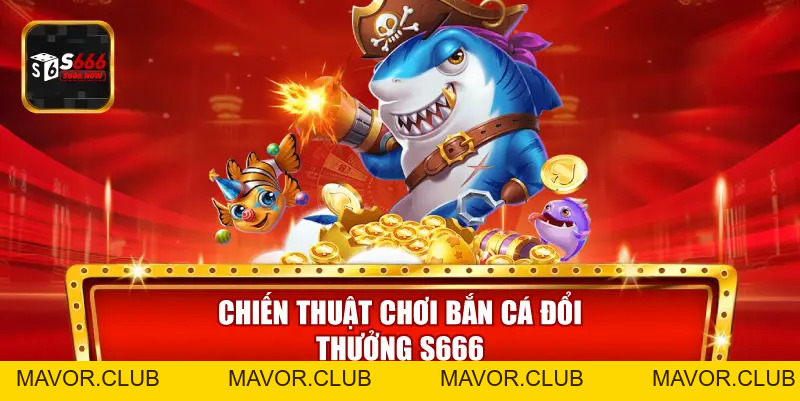 Bắn Cá Đổi Thưởng S666 – Trải Nghiệm Giải Trí Đại Dương 2026 - mavor.club