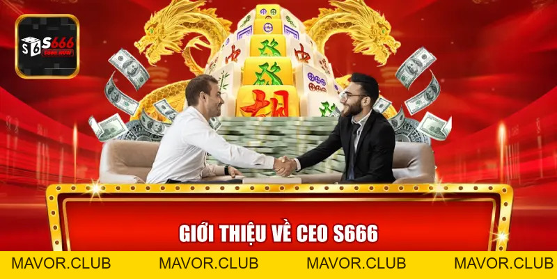 CEO S666 – Người Điều Hành, Tầm Nhìn Chiến Lược Dẫn Dắt S666 - mavor.club