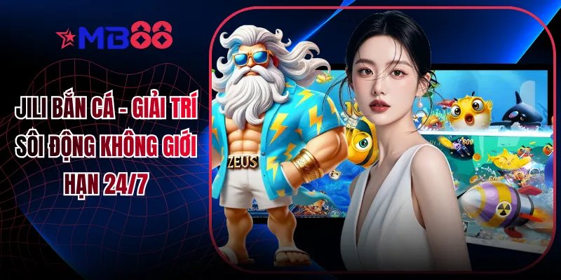 Jili Bắn Cá - Giải Trí Sôi Động Không Giới Hạn 24/7 - mavor.club