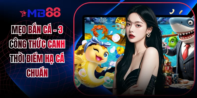 Mẹo Bắn Cá - 3 Công Thức Canh Thời Điểm Hạ Cá Chuẩn - mavor.club