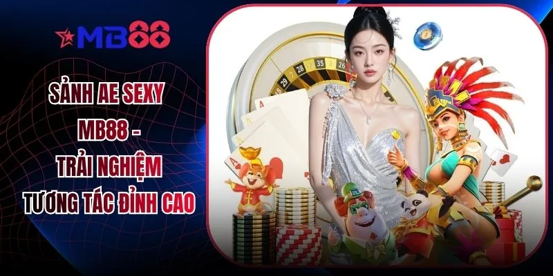 Sảnh AE Sexy MB88 - Trải Nghiệm Tương Tác Đỉnh Cao - mavor.club