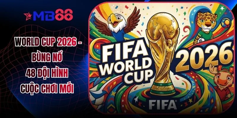 World Cup 2026 - Bùng Nổ 48 Đội Hình Cuộc Chơi Mới  - mavor.club