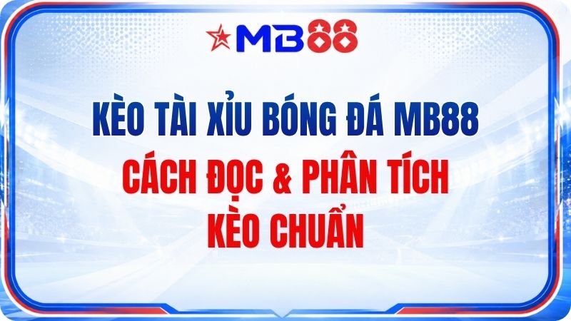 Kèo Tài Xỉu Bóng Đá MB88 – Cách Đọc & Phân Tích Kèo - mavor.club