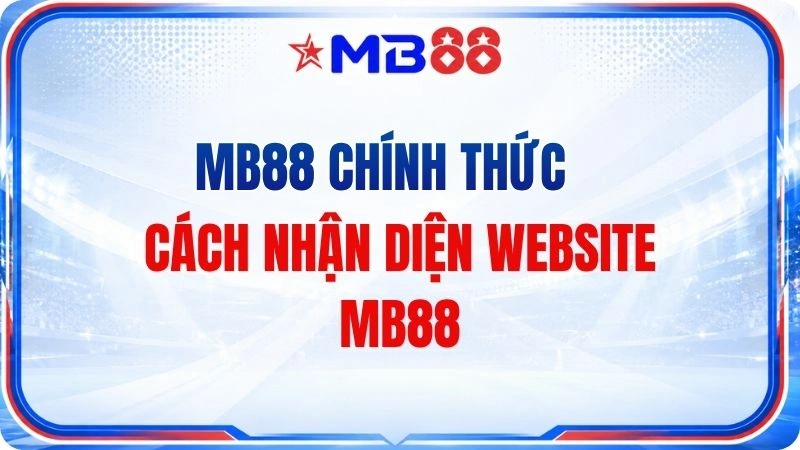 MB88 Chính Thức – Cách Nhận Diện Website Và Kênh Truy Cập - mavor.club