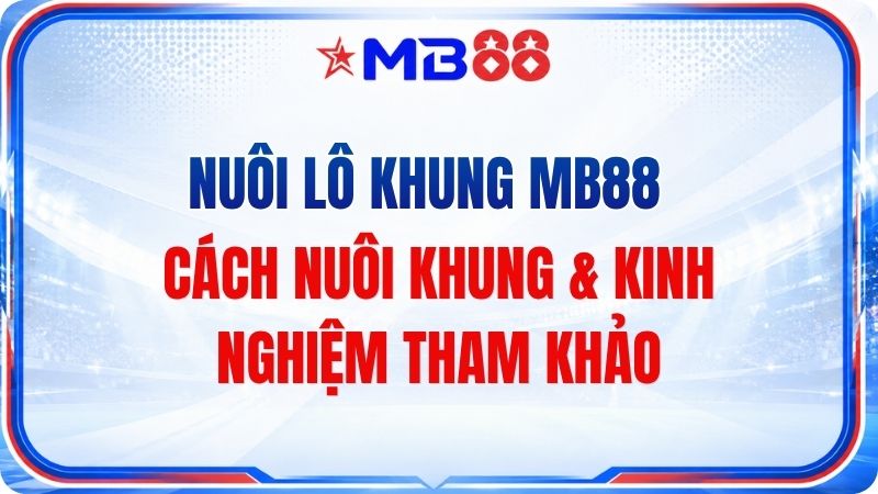 Nuôi Lô Khung MB88 – Cách Nuôi Khung & Kinh Nghiệm Tham Khảo - mavor.club